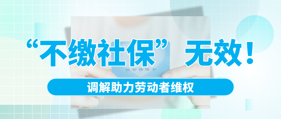 “不繳社?！睙o效！調(diào)解助力勞動者維權(quán)